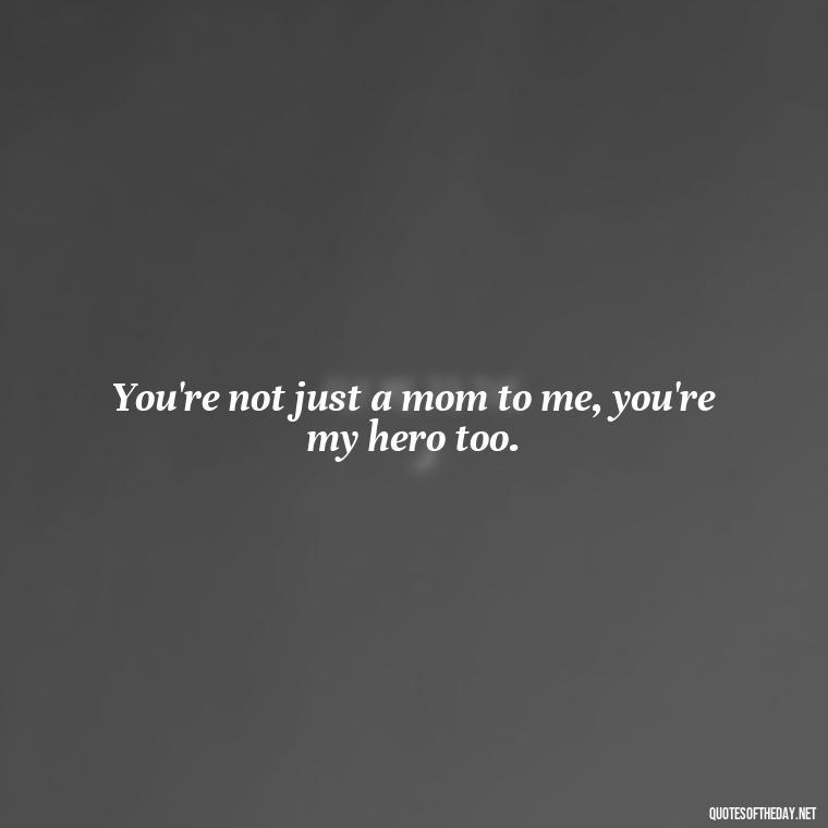 You're not just a mom to me, you're my hero too. - I Love You Mother Quotes From Daughter