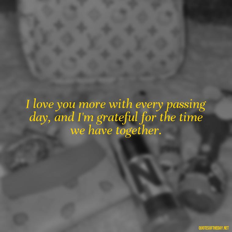 I love you more with every passing day, and I'm grateful for the time we have together. - Ldr Love Quotes For Her