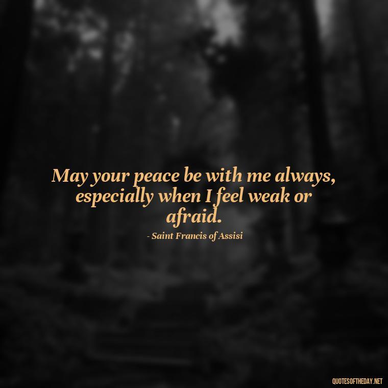 May your peace be with me always, especially when I feel weak or afraid. - Short Prayer Quotes For Strength