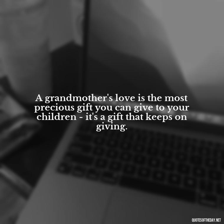 A grandmother's love is the most precious gift you can give to your children - it's a gift that keeps on giving. - Quotes About A Grandmother'S Love