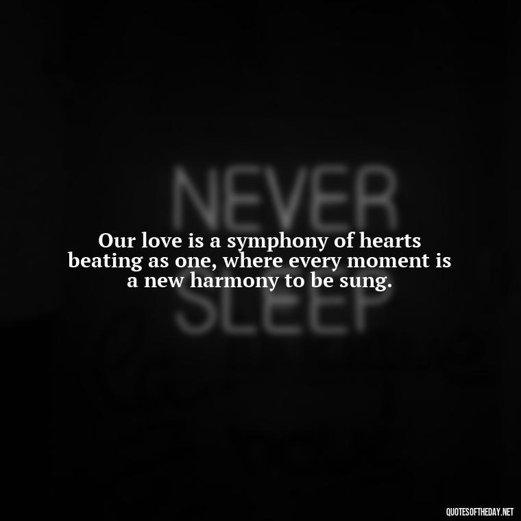 Our love is a symphony of hearts beating as one, where every moment is a new harmony to be sung. - How Do I Love Thee Quotes