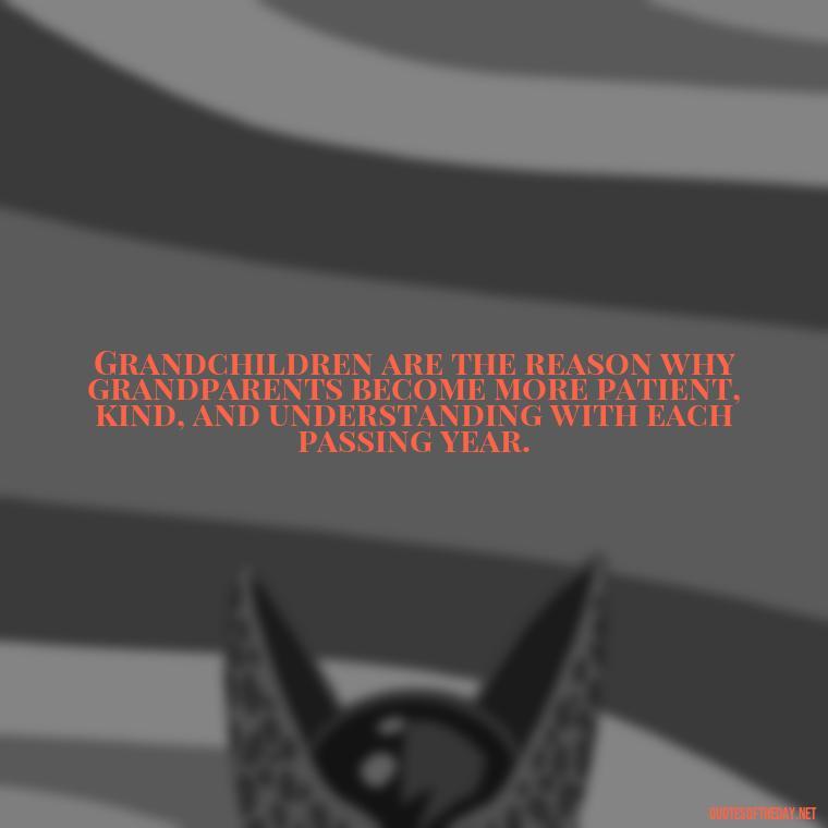 Grandchildren are the reason why grandparents become more patient, kind, and understanding with each passing year. - Quotes For Grandchildren Love