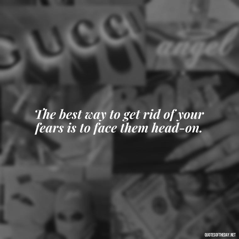 The best way to get rid of your fears is to face them head-on. - Hippie Quotes Short