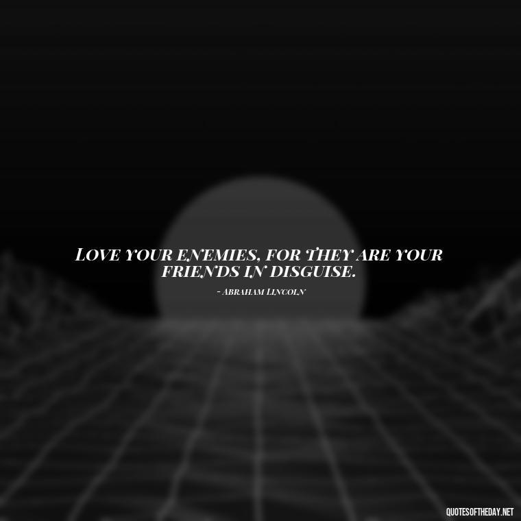 Love your enemies, for they are your friends in disguise. - Love Those Who Love You Quotes