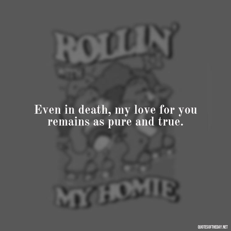 Even in death, my love for you remains as pure and true. - Love After Death Quotes