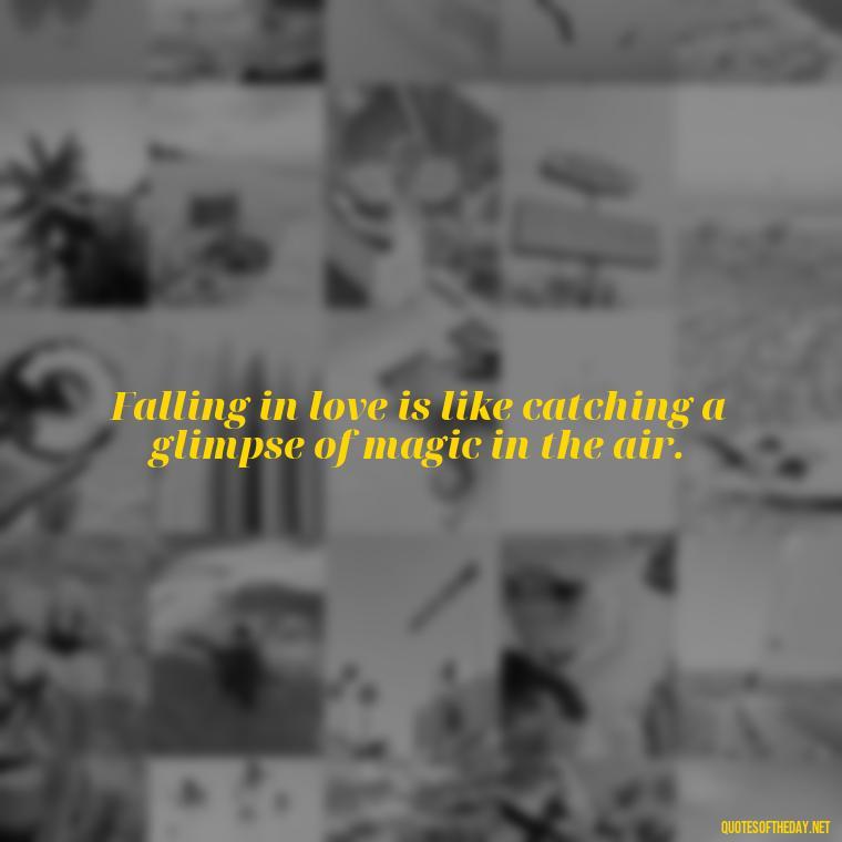 Falling in love is like catching a glimpse of magic in the air. - Falling In Love Quote