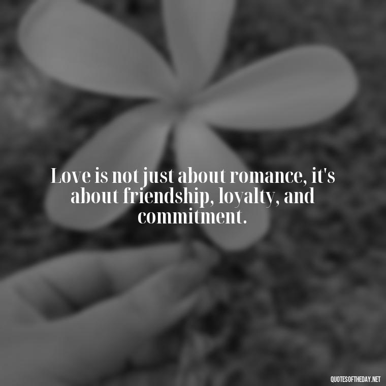 Love is not just about romance, it's about friendship, loyalty, and commitment. - Anais Nin Love Quotes