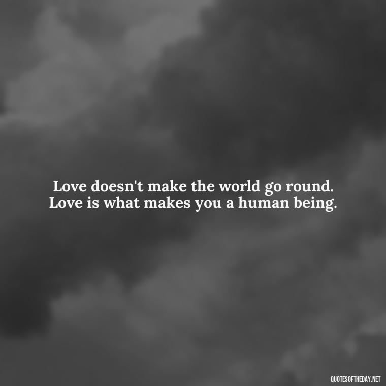 Love doesn't make the world go round. Love is what makes you a human being. - Love And Lust Quotes