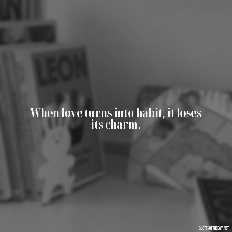 When love turns into habit, it loses its charm. - Quotes About Falling Out Of Love