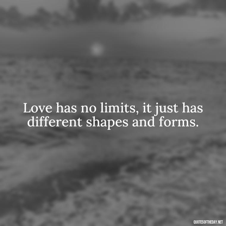 Love has no limits, it just has different shapes and forms. - Quotes About Love And Communication