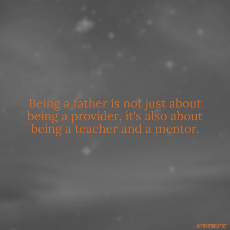 Being a father is not just about being a provider, it's also about being a teacher and a mentor. - My Son I Love You Quotes