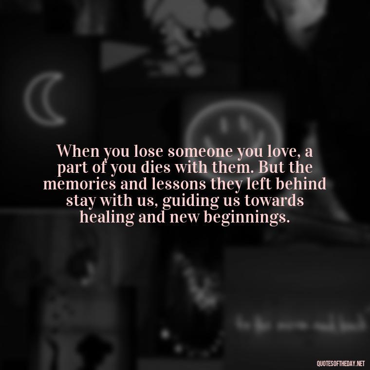 When you lose someone you love, a part of you dies with them. But the memories and lessons they left behind stay with us, guiding us towards healing and new beginnings. - Quotes About Dead Love