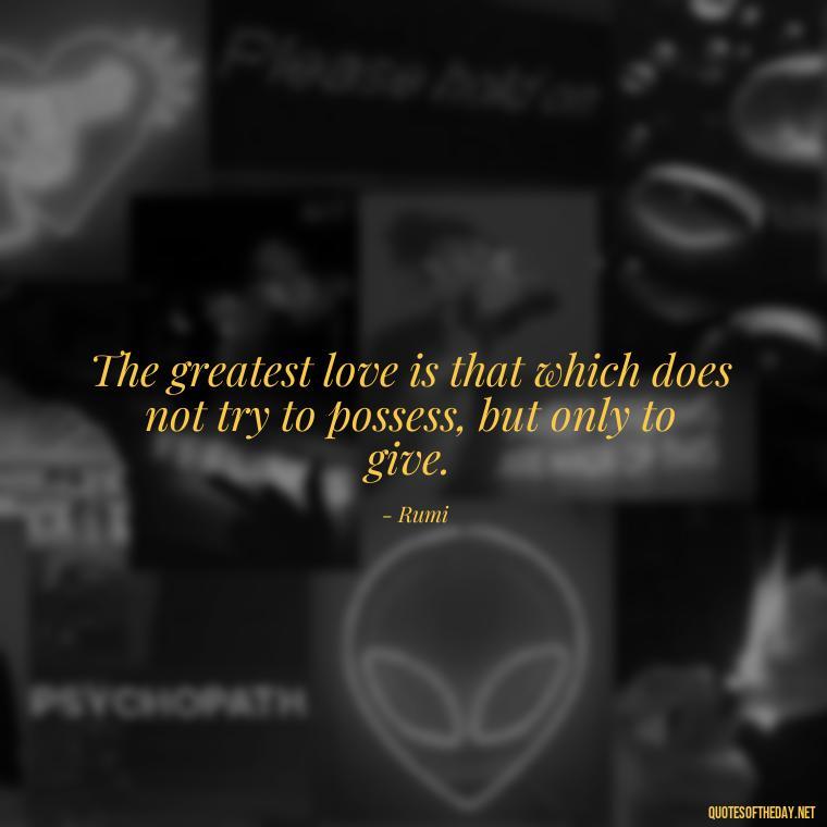 The greatest love is that which does not try to possess, but only to give. - Fb Love Quotes