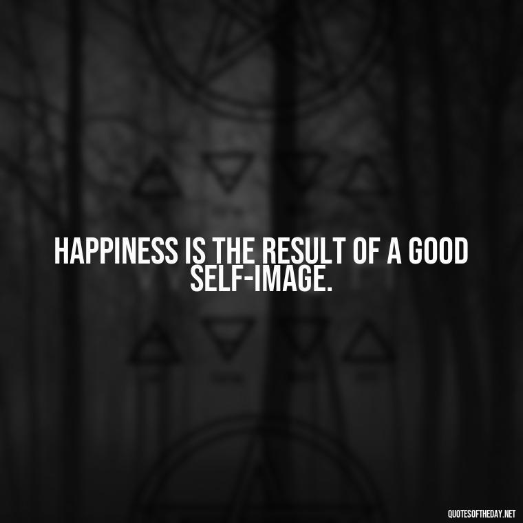 Happiness is the result of a good self-image. - Happiness And Love Quotes