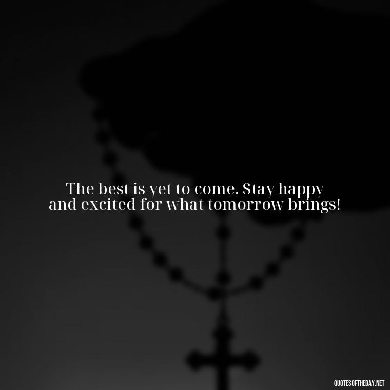 The best is yet to come. Stay happy and excited for what tomorrow brings! - Instagram Short Quotes About Happiness