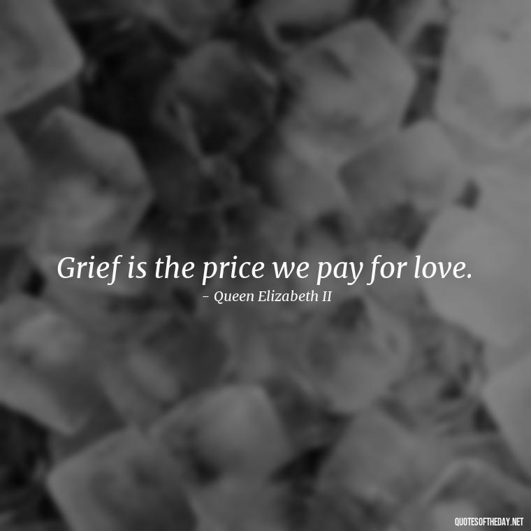 Grief is the price we pay for love. - Short Quotes On Loss