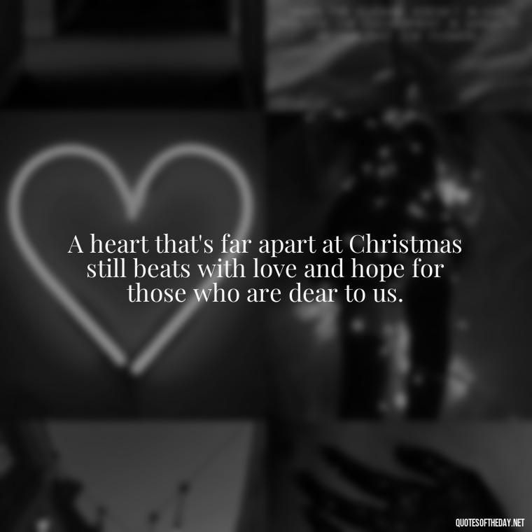 A heart that's far apart at Christmas still beats with love and hope for those who are dear to us. - Missing Loved Ones At Christmas Quotes