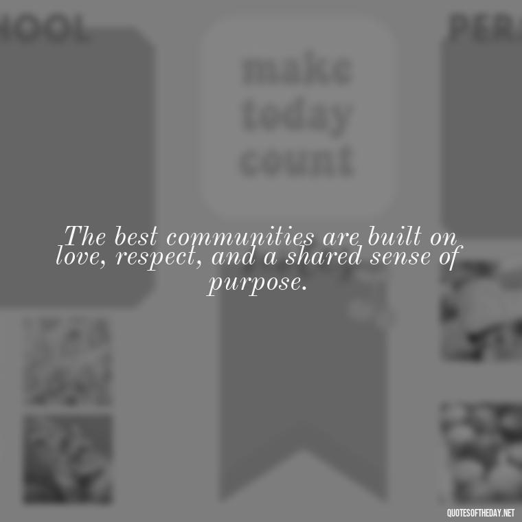 The best communities are built on love, respect, and a shared sense of purpose. - Short Quotes About Community