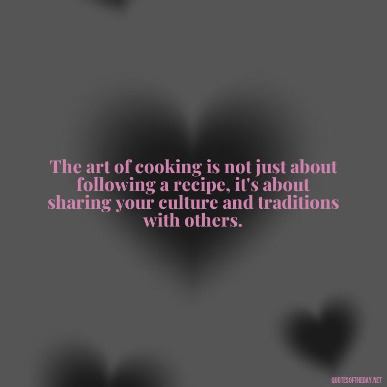 The art of cooking is not just about following a recipe, it's about sharing your culture and traditions with others. - Cooking Quotes Short