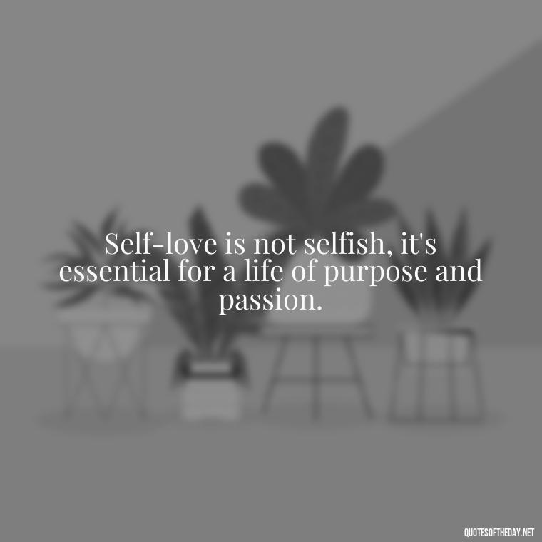 Self-love is not selfish, it's essential for a life of purpose and passion. - Love Yourself Quotes For Instagram