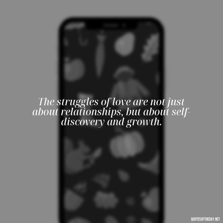 The struggles of love are not just about relationships, but about self-discovery and growth. - Quotes About Love Struggles