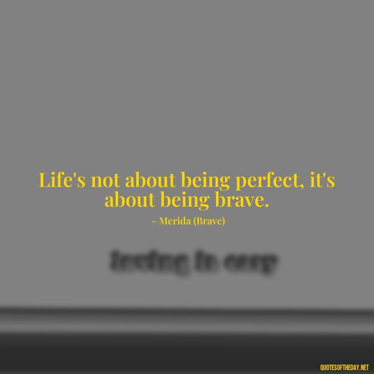 Life's not about being perfect, it's about being brave. - Short Disney Movie Quotes