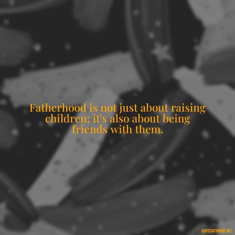 Fatherhood is not just about raising children; it's also about being friends with them. - Father And Son Love Quotes