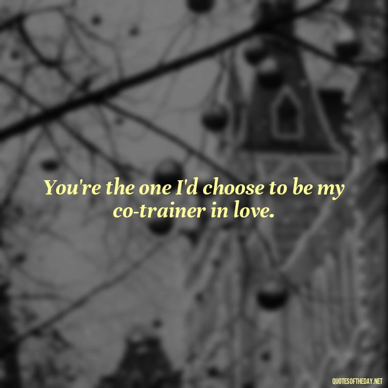 You're the one I'd choose to be my co-trainer in love. - Pokemon Love Quotes