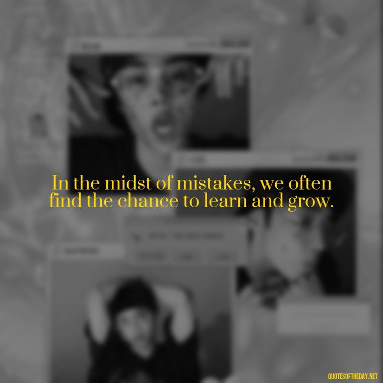 In the midst of mistakes, we often find the chance to learn and grow. - Love And Mistakes Quotes