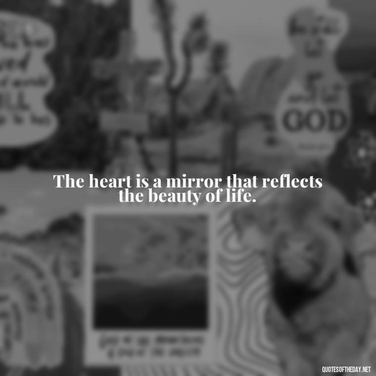 The heart is a mirror that reflects the beauty of life. - Rumi Short Quotes