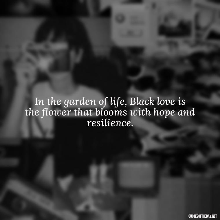 In the garden of life, Black love is the flower that blooms with hope and resilience. - Black Love Images And Quotes