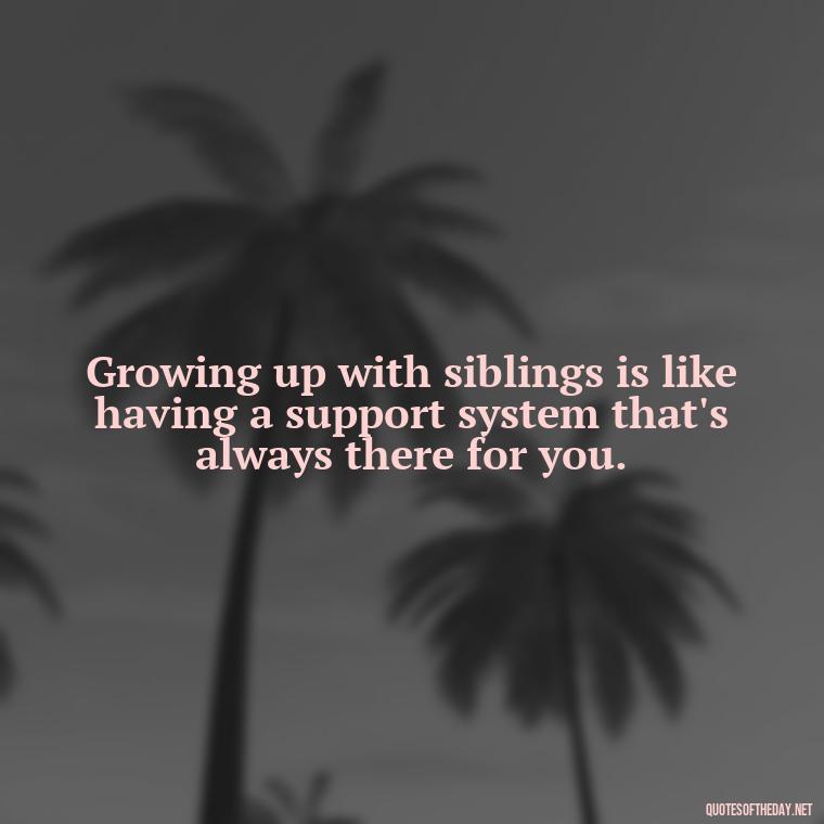 Growing up with siblings is like having a support system that's always there for you. - I Love My Sibling Quotes