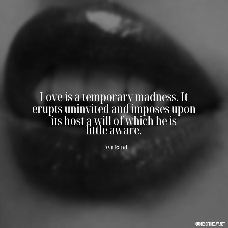 Love is a temporary madness. It erupts uninvited and imposes upon its host a will of which he is little aware. - Caring And Love Quotes