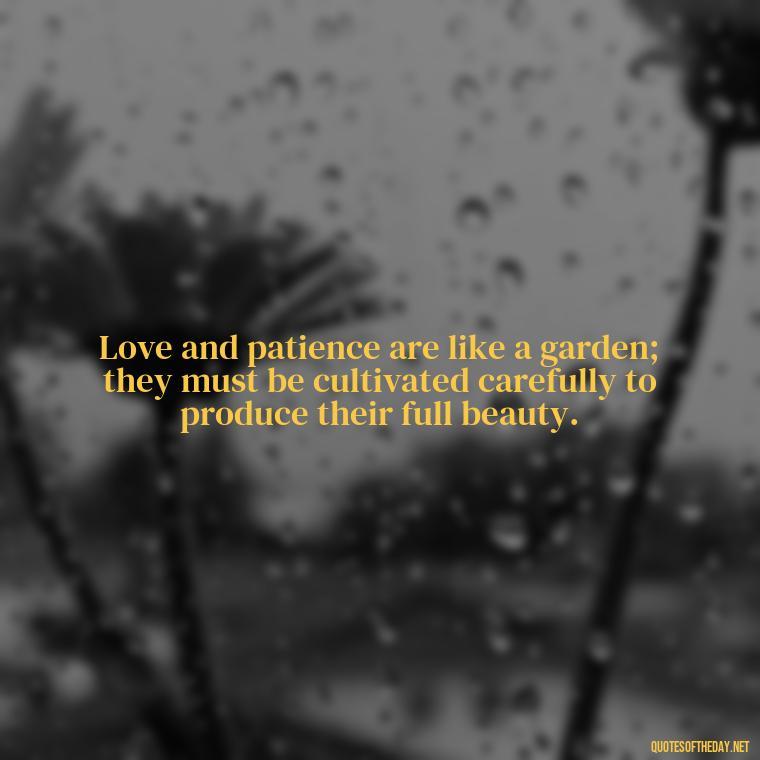 Love and patience are like a garden; they must be cultivated carefully to produce their full beauty. - Patience Quotes About Love