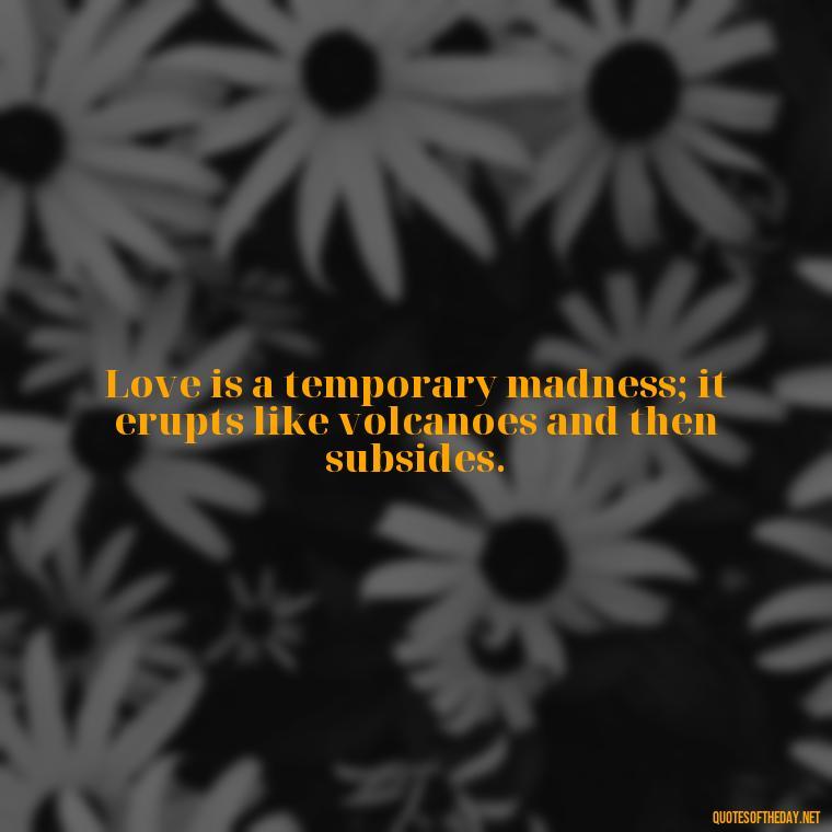 Love is a temporary madness; it erupts like volcanoes and then subsides. - J R R Tolkien Love Quotes