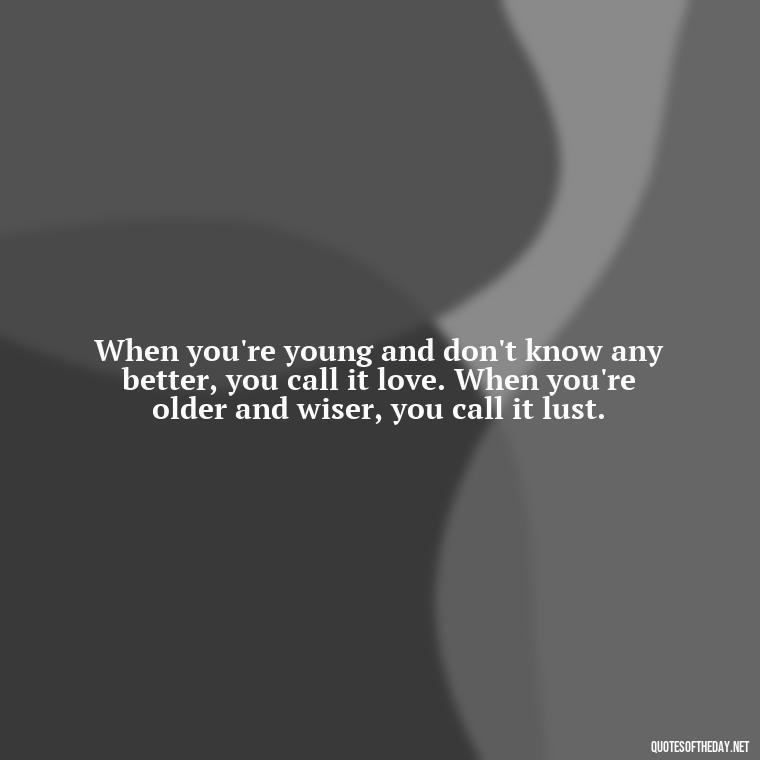 When you're young and don't know any better, you call it love. When you're older and wiser, you call it lust. - Love Is Lust Quotes