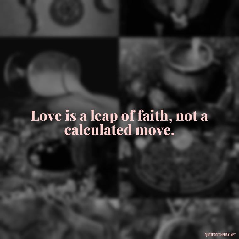 Love is a leap of faith, not a calculated move. - Quotes About Taking Risks In Love