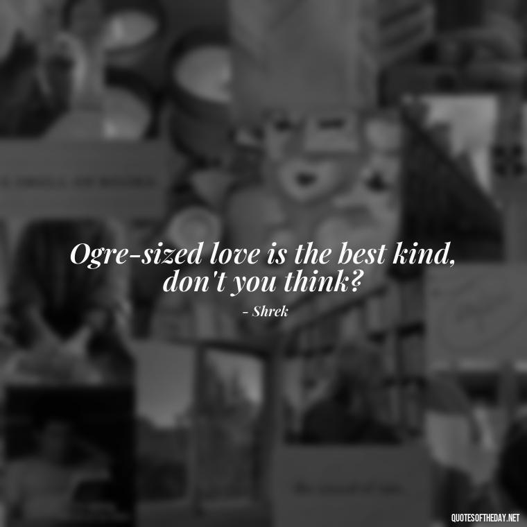 Ogre-sized love is the best kind, don't you think? - Love Quotes From Shrek