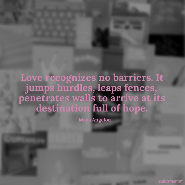 Love recognizes no barriers. It jumps hurdles, leaps fences, penetrates walls to arrive at its destination full of hope. - Love And Energy Quotes