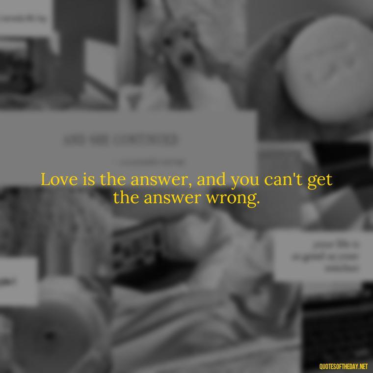 Love is the answer, and you can't get the answer wrong. - Chicano Love Quotes