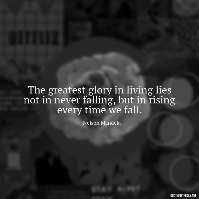 The greatest glory in living lies not in never falling, but in rising every time we fall. - Passionate Love Madly In Love Quotes