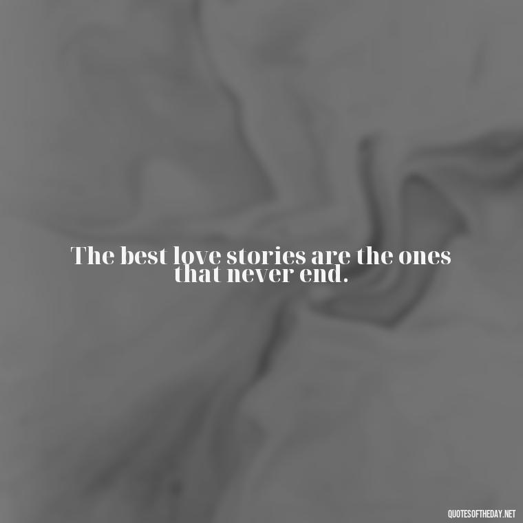 The best love stories are the ones that never end. - Quotes About Love Reunited