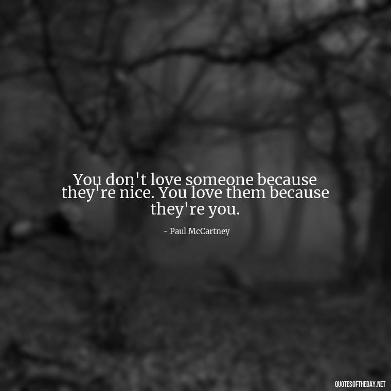 You don't love someone because they're nice. You love them because they're you. - Love With Broken Heart Quotes