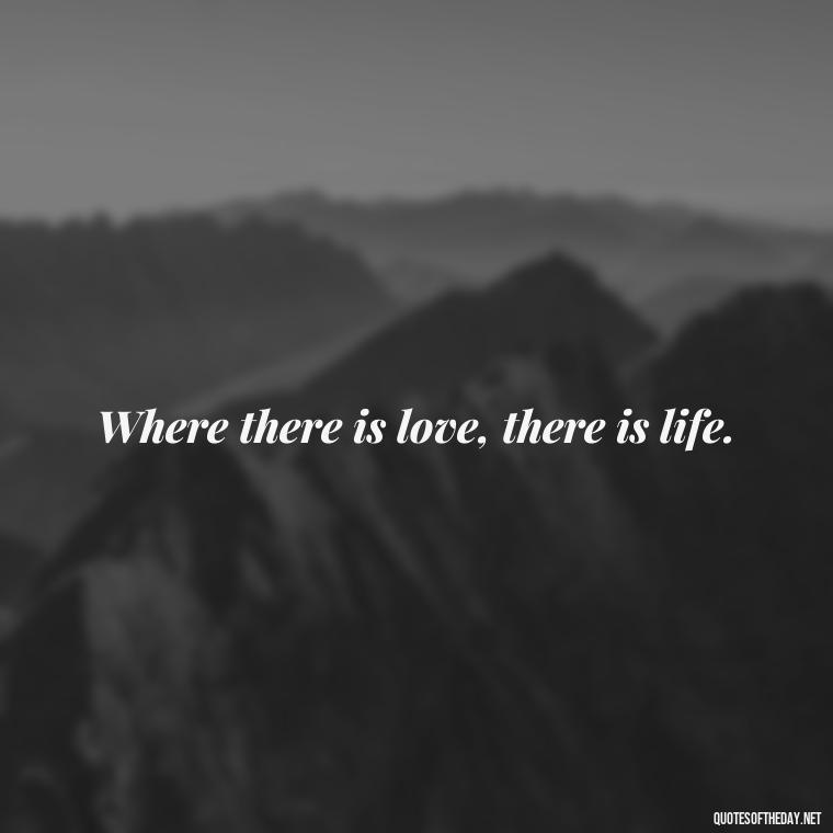 Where there is love, there is life. - Love Twitter Quotes