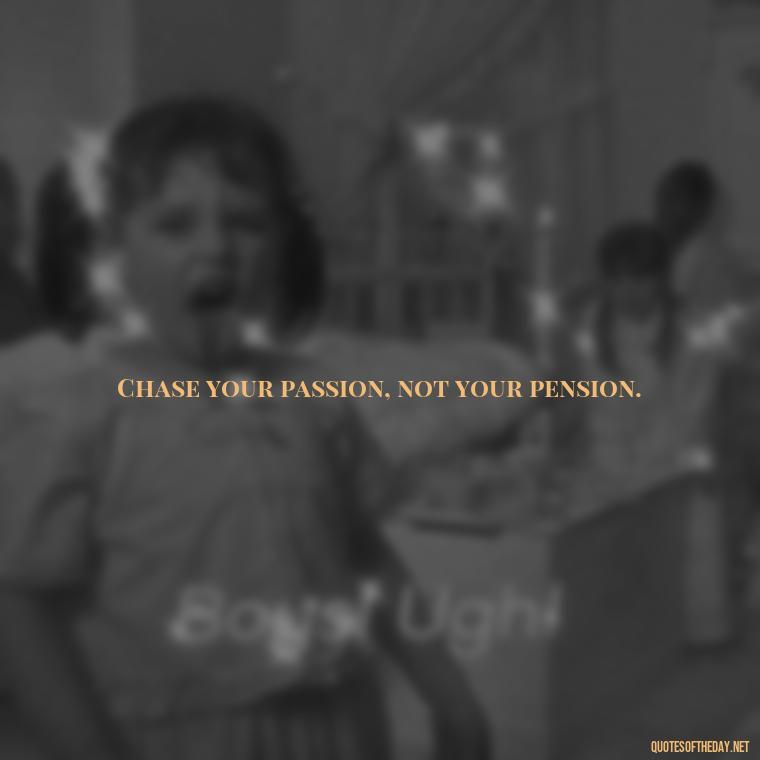 Chase your passion, not your pension. - Short Motivational Work Quotes