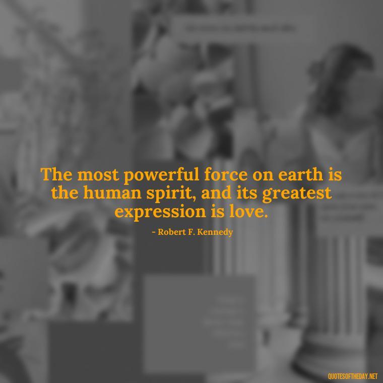 The most powerful force on earth is the human spirit, and its greatest expression is love. - Quotes About The People You Love