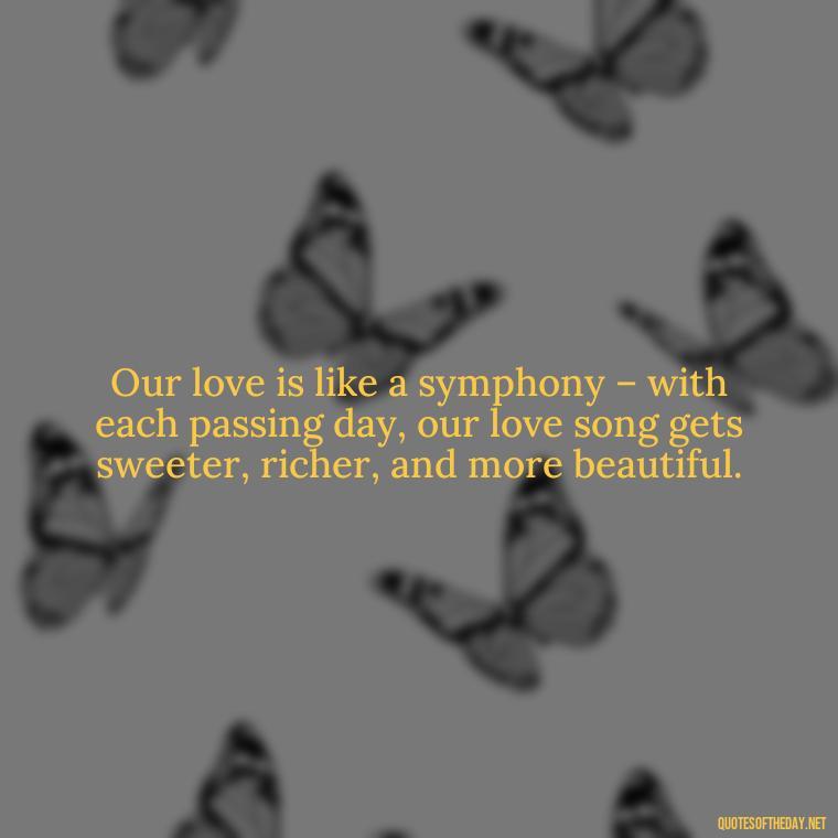 Our love is like a symphony – with each passing day, our love song gets sweeter, richer, and more beautiful. - Quotes About Love To My Husband