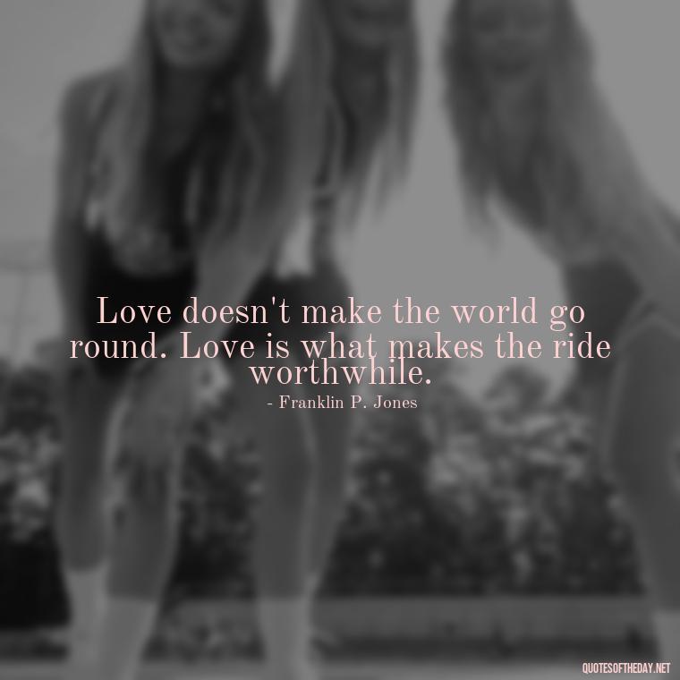 Love doesn't make the world go round. Love is what makes the ride worthwhile. - Love Quotes From Famous Novels