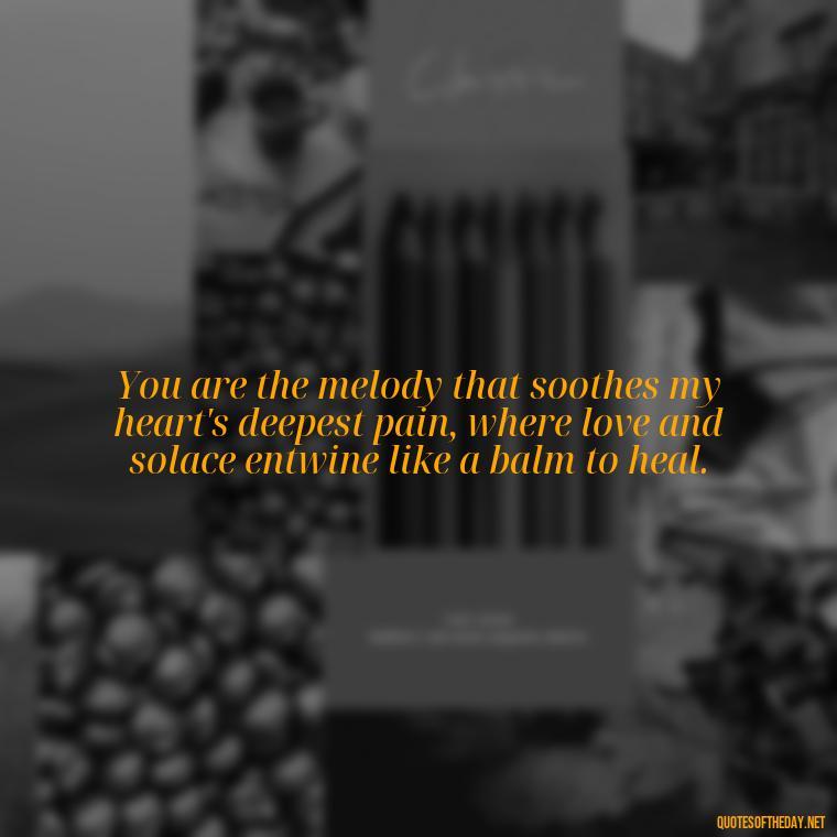 You are the melody that soothes my heart's deepest pain, where love and solace entwine like a balm to heal. - How Do I Love Thee Quotes