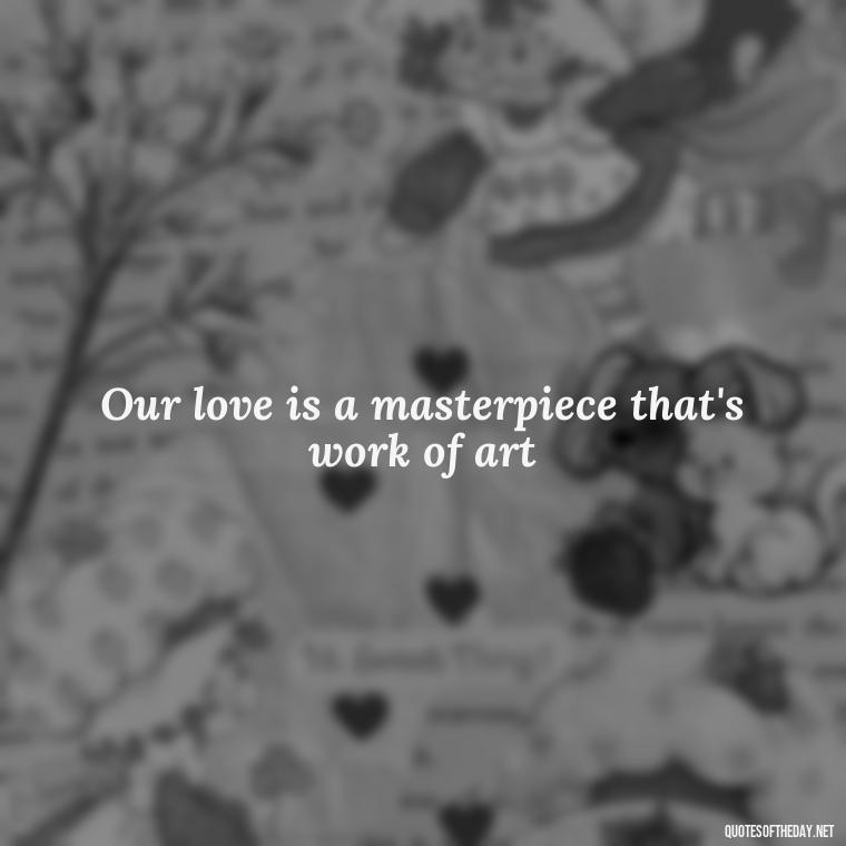 Our love is a masterpiece that's work of art - Famous Love Song Quotes